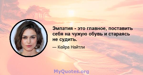 Эмпатия - это главное, поставить себя на чужую обувь и стараясь не судить.