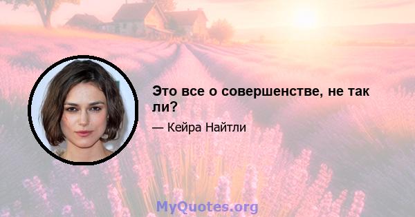 Это все о совершенстве, не так ли?