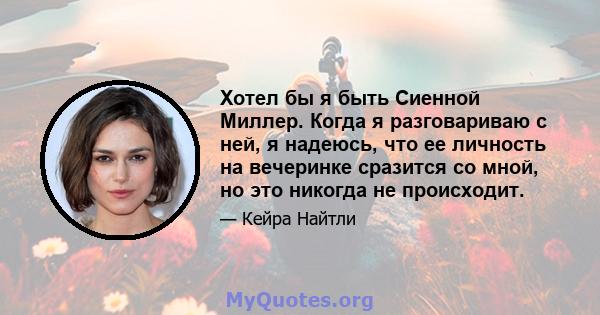 Хотел бы я быть Сиенной Миллер. Когда я разговариваю с ней, я надеюсь, что ее личность на вечеринке сразится со мной, но это никогда не происходит.