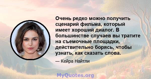 Очень редко можно получить сценарий фильма, который имеет хороший диалог. В большинстве случаев вы тратите на съемочные площадки, действительно борясь, чтобы узнать, как сказать слова.