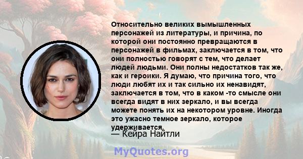 Относительно великих вымышленных персонажей из литературы, и причина, по которой они постоянно превращаются в персонажей в фильмах, заключается в том, что они полностью говорят с тем, что делает людей людьми. Они полны