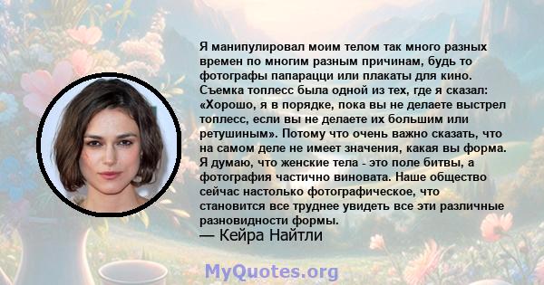 Я манипулировал моим телом так много разных времен по многим разным причинам, будь то фотографы папарацци или плакаты для кино. Съемка топлесс была одной из тех, где я сказал: «Хорошо, я в порядке, пока вы не делаете