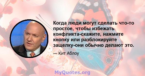 Когда люди могут сделать что-то простое, чтобы избежать конфликта-скажите, нажмите кнопку или разблокируйте защелку-они обычно делают это.