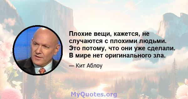 Плохие вещи, кажется, не случаются с плохими людьми. Это потому, что они уже сделали. В мире нет оригинального зла.