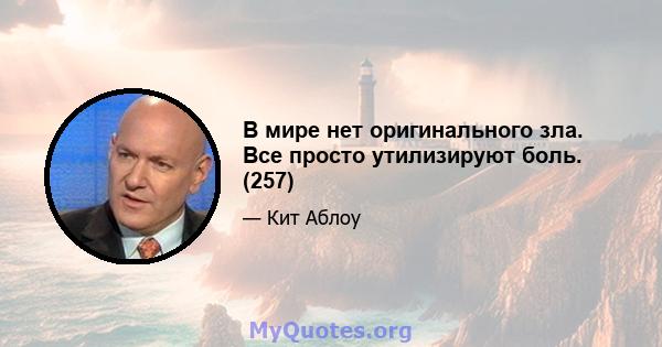 В мире нет оригинального зла. Все просто утилизируют боль. (257)