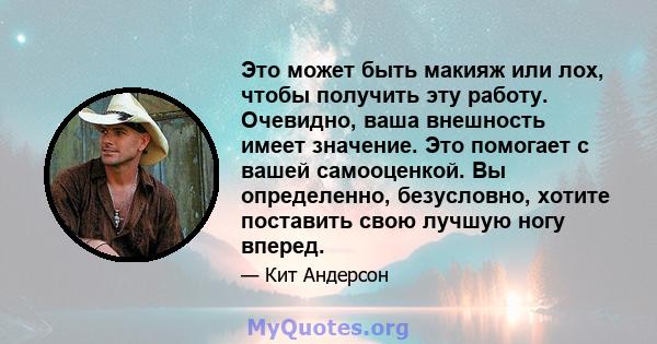 Это может быть макияж или лох, чтобы получить эту работу. Очевидно, ваша внешность имеет значение. Это помогает с вашей самооценкой. Вы определенно, безусловно, хотите поставить свою лучшую ногу вперед.