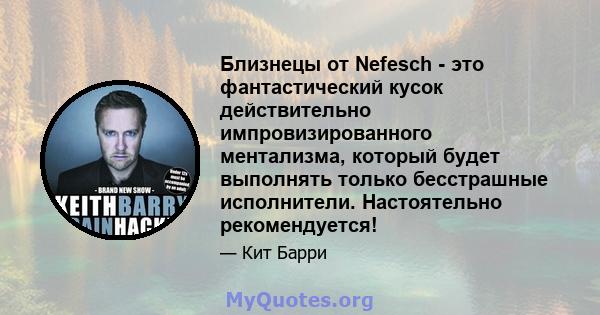 Близнецы от Nefesch - это фантастический кусок действительно импровизированного ментализма, который будет выполнять только бесстрашные исполнители. Настоятельно рекомендуется!