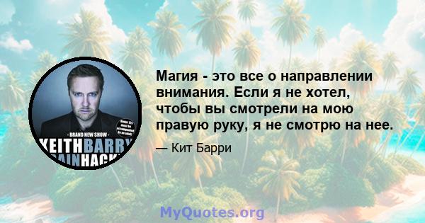 Магия - это все о направлении внимания. Если я не хотел, чтобы вы смотрели на мою правую руку, я не смотрю на нее.