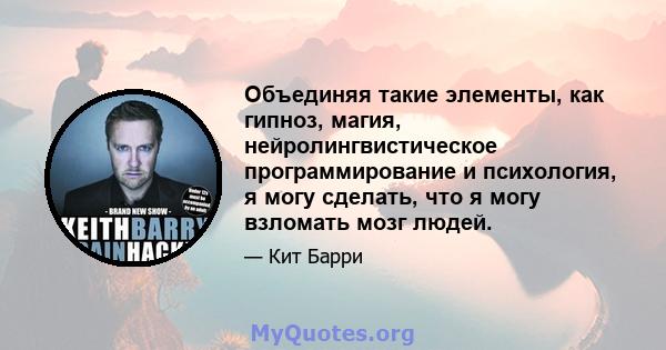 Объединяя такие элементы, как гипноз, магия, нейролингвистическое программирование и психология, я могу сделать, что я могу взломать мозг людей.