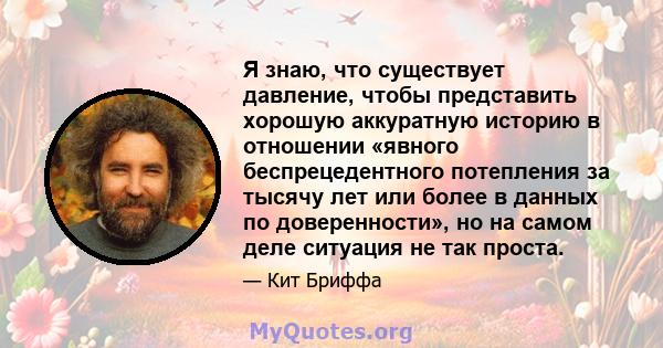 Я знаю, что существует давление, чтобы представить хорошую аккуратную историю в отношении «явного беспрецедентного потепления за тысячу лет или более в данных по доверенности», но на самом деле ситуация не так проста.