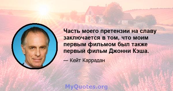 Часть моего претензии на славу заключается в том, что моим первым фильмом был также первый фильм Джонни Кэша.