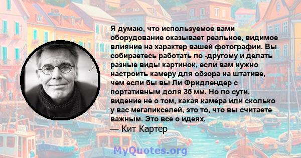 Я думаю, что используемое вами оборудование оказывает реальное, видимое влияние на характер вашей фотографии. Вы собираетесь работать по -другому и делать разные виды картинок, если вам нужно настроить камеру для обзора 