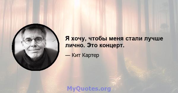 Я хочу, чтобы меня стали лучше лично. Это концерт.