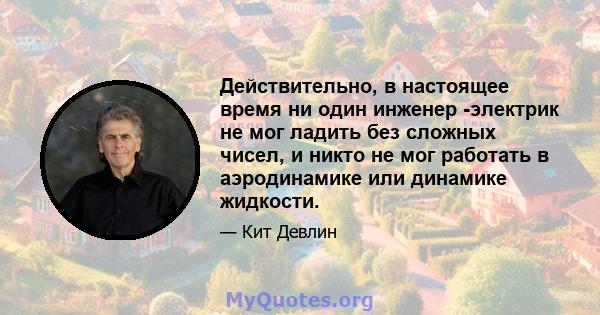 Действительно, в настоящее время ни один инженер -электрик не мог ладить без сложных чисел, и никто не мог работать в аэродинамике или динамике жидкости.