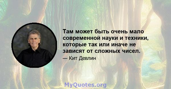 Там может быть очень мало современной науки и техники, которые так или иначе не зависят от сложных чисел.