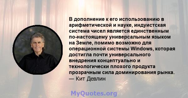 В дополнение к его использованию в арифметической и науке, индуистская система чисел является единственным по-настоящему универсальным языком на Земле, помимо возможно для операционной системы Windows, которая достигла