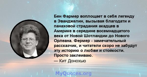 Бен Фармер воплощает в себя легенду в Эванджелин, вызывая благодати и панаховой страдания акадцев в Америке в середине восемнадцатого века от Новой Шотландии до Нового Орлеана. Фермер - замечательный рассказчик, и