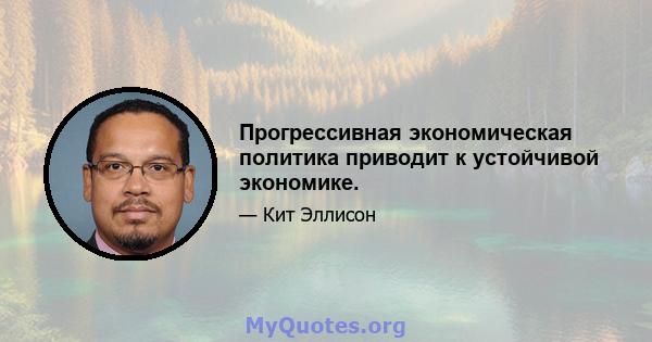 Прогрессивная экономическая политика приводит к устойчивой экономике.