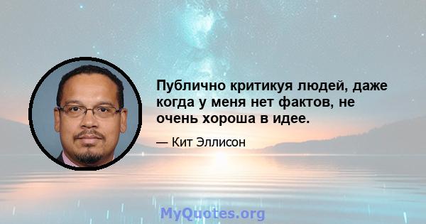 Публично критикуя людей, даже когда у меня нет фактов, не очень хороша в идее.