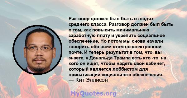 Разговор должен был быть о людях среднего класса. Разговор должен был быть о том, как повысить минимальную заработную плату и укрепить социальное обеспечение. Но потом мы снова начали говорить обо всем этом по