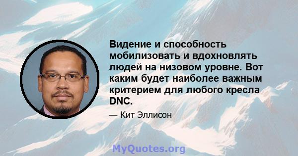 Видение и способность мобилизовать и вдохновлять людей на низовом уровне. Вот каким будет наиболее важным критерием для любого кресла DNC.