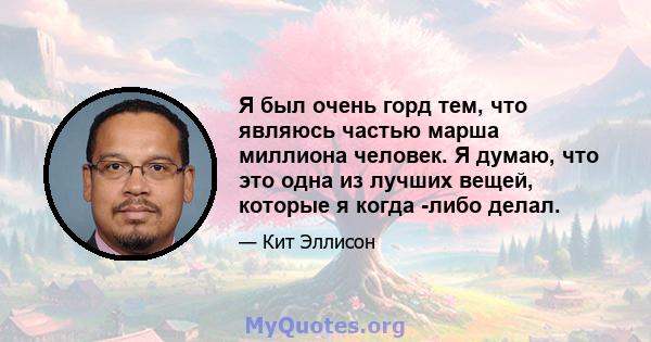 Я был очень горд тем, что являюсь частью марша миллиона человек. Я думаю, что это одна из лучших вещей, которые я когда -либо делал.