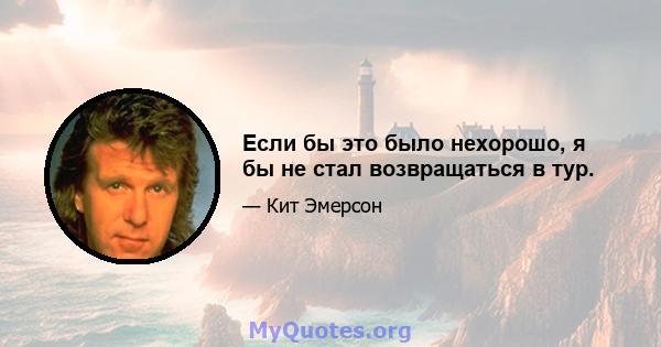 Если бы это было нехорошо, я бы не стал возвращаться в тур.