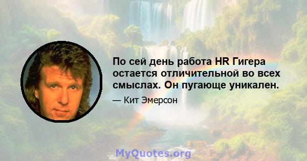 По сей день работа HR Гигера остается отличительной во всех смыслах. Он пугающе уникален.