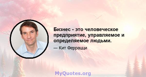 Бизнес - это человеческое предприятие, управляемое и определяемое людьми.