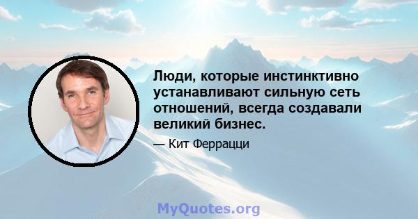 Люди, которые инстинктивно устанавливают сильную сеть отношений, всегда создавали великий бизнес.