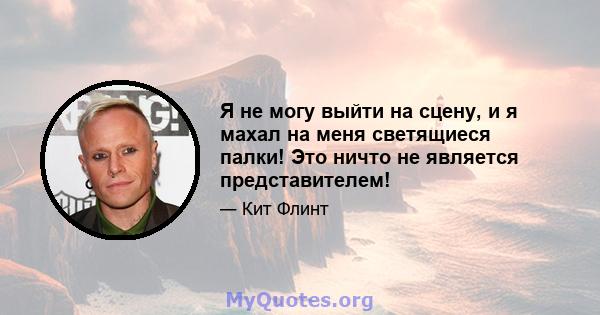 Я не могу выйти на сцену, и я махал на меня светящиеся палки! Это ничто не является представителем!