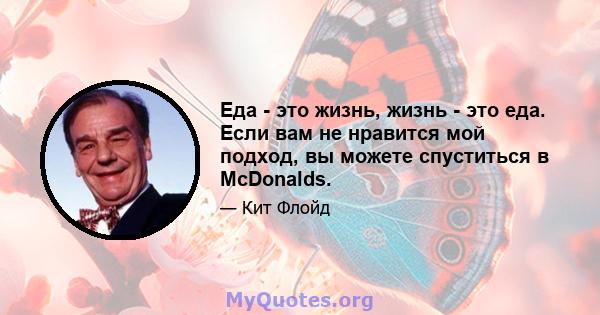 Еда - это жизнь, жизнь - это еда. Если вам не нравится мой подход, вы можете спуститься в McDonalds.