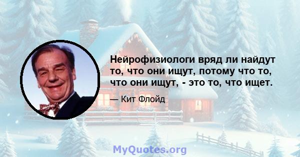 Нейрофизиологи вряд ли найдут то, что они ищут, потому что то, что они ищут, - это то, что ищет.