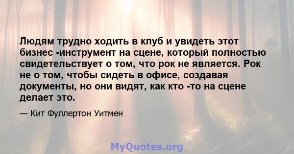 Людям трудно ходить в клуб и увидеть этот бизнес -инструмент на сцене, который полностью свидетельствует о том, что рок не является. Рок не о том, чтобы сидеть в офисе, создавая документы, но они видят, как кто -то на