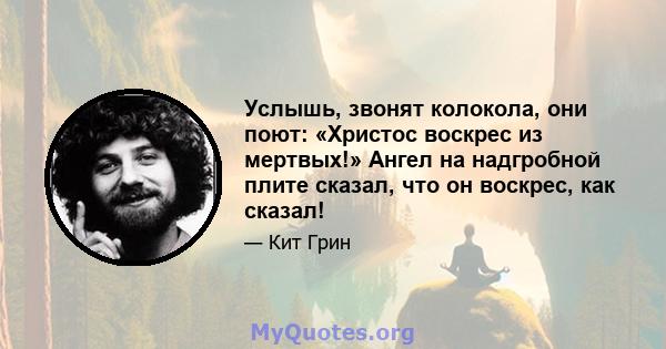 Услышь, звонят колокола, они поют: «Христос воскрес из мертвых!» Ангел на надгробной плите сказал, что он воскрес, как сказал!