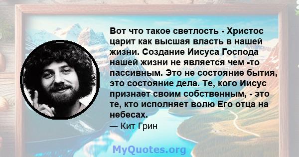 Вот что такое светлость - Христос царит как высшая власть в нашей жизни. Создание Иисуса Господа нашей жизни не является чем -то пассивным. Это не состояние бытия, это состояние дела. Те, кого Иисус признает своим