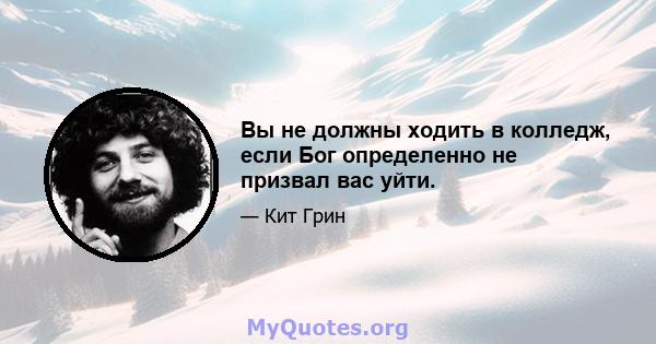 Вы не должны ходить в колледж, если Бог определенно не призвал вас уйти.