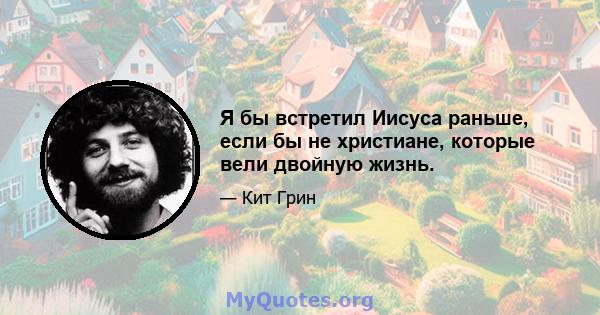 Я бы встретил Иисуса раньше, если бы не христиане, которые вели двойную жизнь.