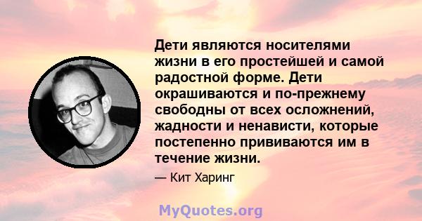 Дети являются носителями жизни в его простейшей и самой радостной форме. Дети окрашиваются и по-прежнему свободны от всех осложнений, жадности и ненависти, которые постепенно прививаются им в течение жизни.