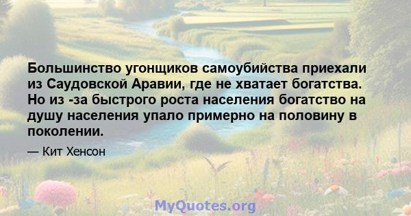 Большинство угонщиков самоубийства приехали из Саудовской Аравии, где не хватает богатства. Но из -за быстрого роста населения богатство на душу населения упало примерно на половину в поколении.