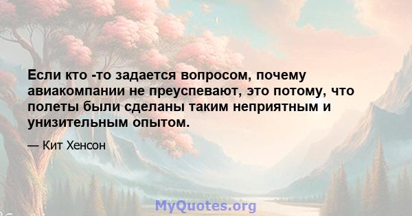 Если кто -то задается вопросом, почему авиакомпании не преуспевают, это потому, что полеты были сделаны таким неприятным и унизительным опытом.