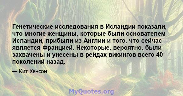 Генетические исследования в Исландии показали, что многие женщины, которые были основателем Исландии, прибыли из Англии и того, что сейчас является Францией. Некоторые, вероятно, были захвачены и унесены в рейдах