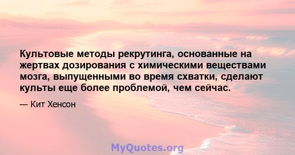 Культовые методы рекрутинга, основанные на жертвах дозирования с химическими веществами мозга, выпущенными во время схватки, сделают культы еще более проблемой, чем сейчас.