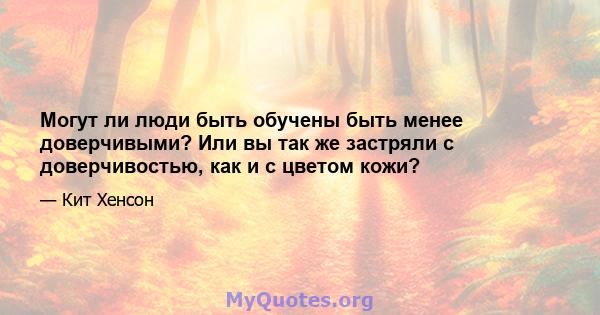 Могут ли люди быть обучены быть менее доверчивыми? Или вы так же застряли с доверчивостью, как и с цветом кожи?