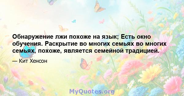 Обнаружение лжи похоже на язык; Есть окно обучения. Раскрытие во многих семьях во многих семьях, похоже, является семейной традицией.