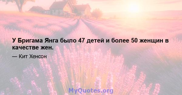 У Бригама Янга было 47 детей и более 50 женщин в качестве жен.