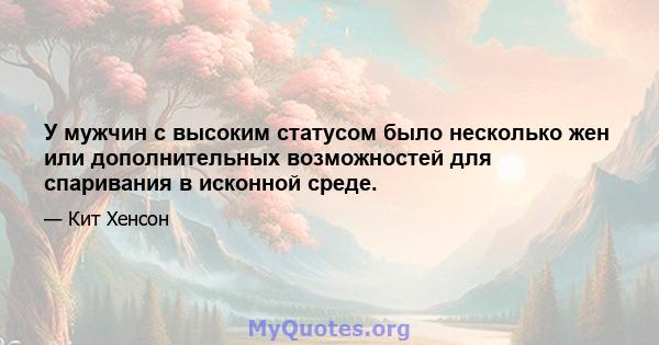 У мужчин с высоким статусом было несколько жен или дополнительных возможностей для спаривания в исконной среде.