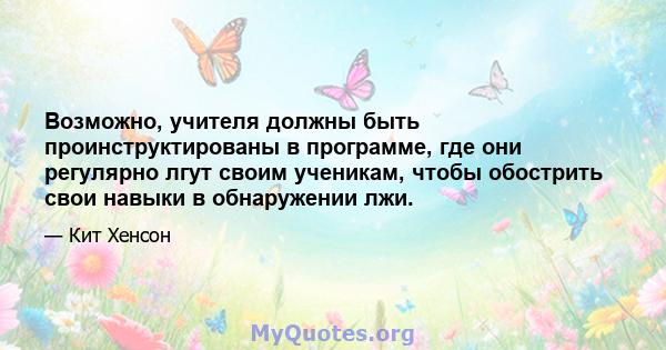 Возможно, учителя должны быть проинструктированы в программе, где они регулярно лгут своим ученикам, чтобы обострить свои навыки в обнаружении лжи.