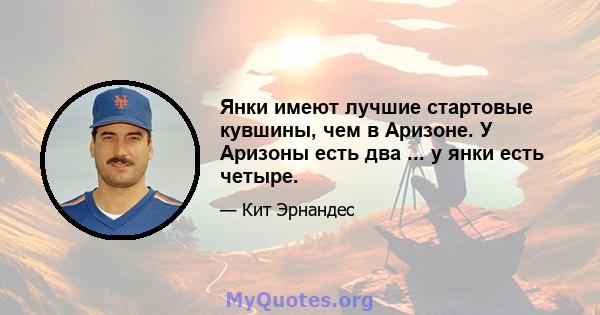 Янки имеют лучшие стартовые кувшины, чем в Аризоне. У Аризоны есть два ... у янки есть четыре.