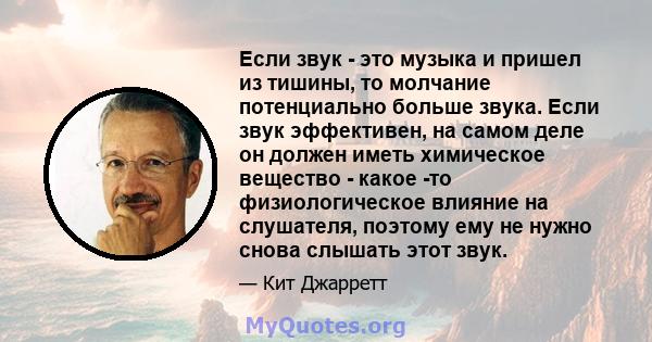 Если звук - это музыка и пришел из тишины, то молчание потенциально больше звука. Если звук эффективен, на самом деле он должен иметь химическое вещество - какое -то физиологическое влияние на слушателя, поэтому ему не